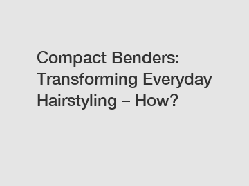 Compact Benders: Transforming Everyday Hairstyling – How?