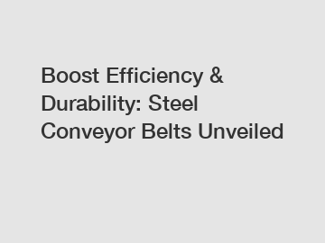 Boost Efficiency & Durability: Steel Conveyor Belts Unveiled