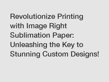 Revolutionize Printing with Image Right Sublimation Paper: Unleashing the Key to Stunning Custom Designs!