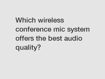Which wireless conference mic system offers the best audio quality?