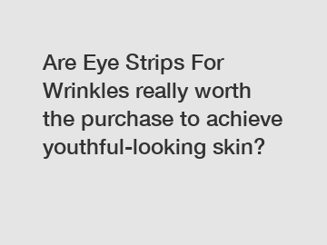 Are Eye Strips For Wrinkles really worth the purchase to achieve youthful-looking skin?