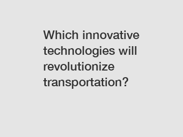 Which innovative technologies will revolutionize transportation?