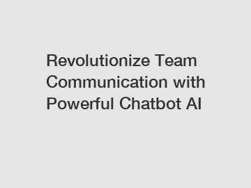 Revolutionize Team Communication with Powerful Chatbot AI