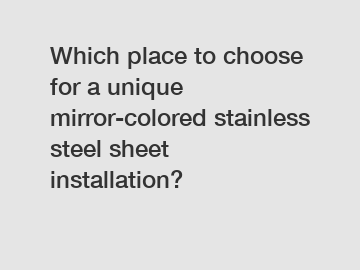 Which place to choose for a unique mirror-colored stainless steel sheet installation?