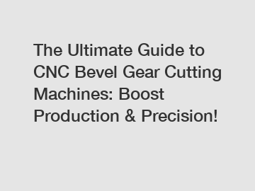The Ultimate Guide to CNC Bevel Gear Cutting Machines: Boost Production & Precision!