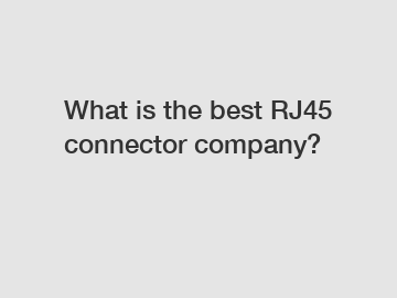 What is the best RJ45 connector company?