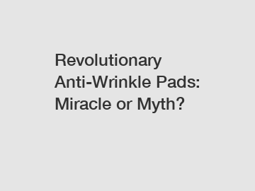 Revolutionary Anti-Wrinkle Pads: Miracle or Myth?