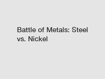 Battle of Metals: Steel vs. Nickel