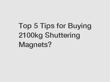 Top 5 Tips for Buying 2100kg Shuttering Magnets?