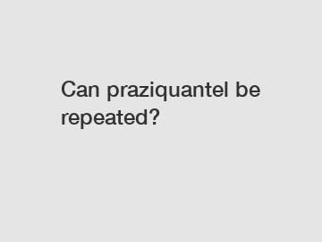 Can praziquantel be repeated?