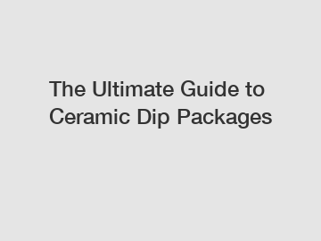 The Ultimate Guide to Ceramic Dip Packages