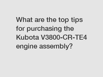 What are the top tips for purchasing the Kubota V3800-CR-TE4 engine assembly?