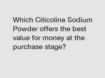 Which Citicoline Sodium Powder offers the best value for money at the purchase stage?