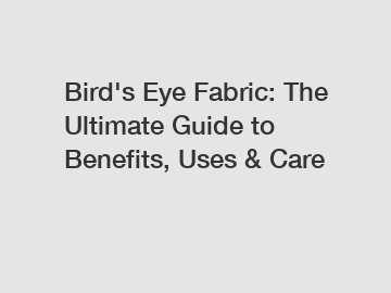 Bird's Eye Fabric: The Ultimate Guide to Benefits, Uses & Care