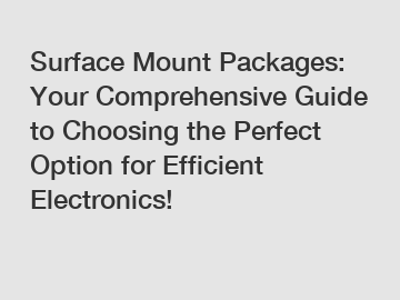 Surface Mount Packages: Your Comprehensive Guide to Choosing the Perfect Option for Efficient Electronics!