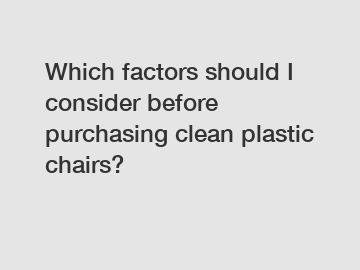 Which factors should I consider before purchasing clean plastic chairs?