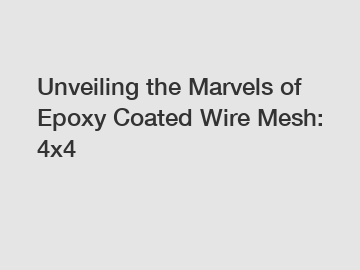 Unveiling the Marvels of Epoxy Coated Wire Mesh: 4x4