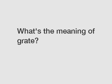 What's the meaning of grate?