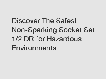 Discover The Safest Non-Sparking Socket Set 1/2 DR for Hazardous Environments