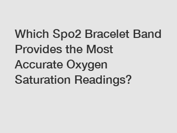Which Spo2 Bracelet Band Provides the Most Accurate Oxygen Saturation Readings?