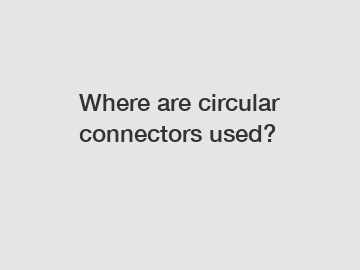 Where are circular connectors used?