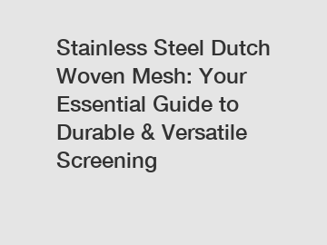 Stainless Steel Dutch Woven Mesh: Your Essential Guide to Durable & Versatile Screening