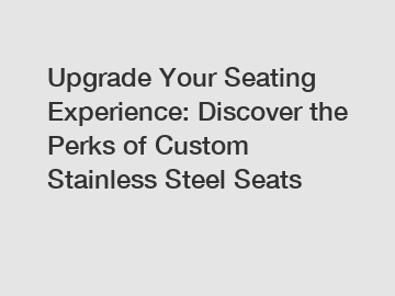 Upgrade Your Seating Experience: Discover the Perks of Custom Stainless Steel Seats