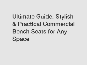 Ultimate Guide: Stylish & Practical Commercial Bench Seats for Any Space