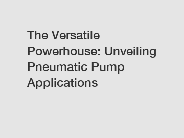 The Versatile Powerhouse: Unveiling Pneumatic Pump Applications