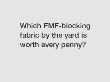 Which EMF-blocking fabric by the yard is worth every penny?