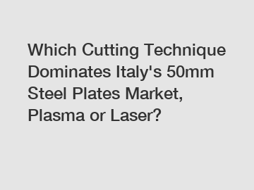 Which Cutting Technique Dominates Italy's 50mm Steel Plates Market, Plasma or Laser?