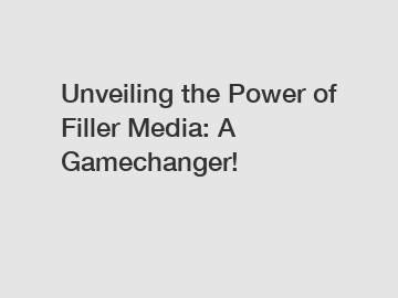 Unveiling the Power of Filler Media: A Gamechanger!