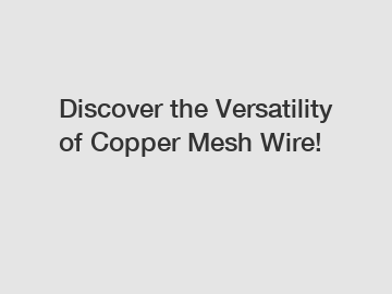 Discover the Versatility of Copper Mesh Wire!