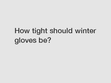 How tight should winter gloves be?