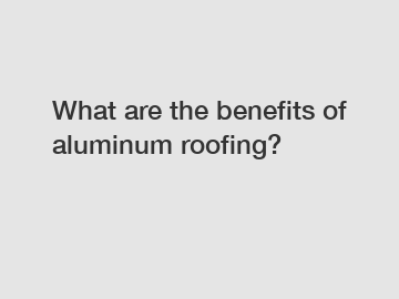 What are the benefits of aluminum roofing?