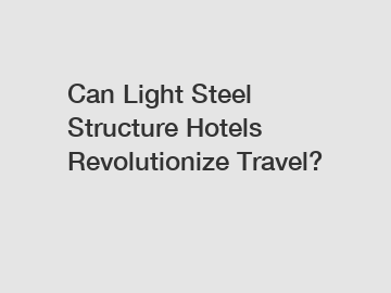 Can Light Steel Structure Hotels Revolutionize Travel?