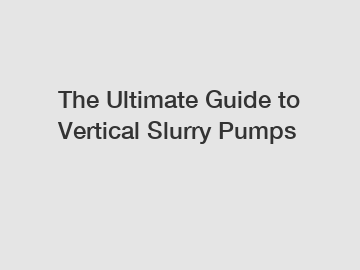 The Ultimate Guide to Vertical Slurry Pumps