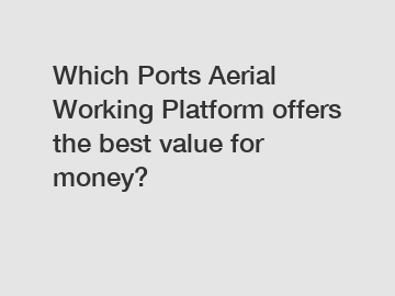 Which Ports Aerial Working Platform offers the best value for money?