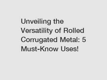 Unveiling the Versatility of Rolled Corrugated Metal: 5 Must-Know Uses!