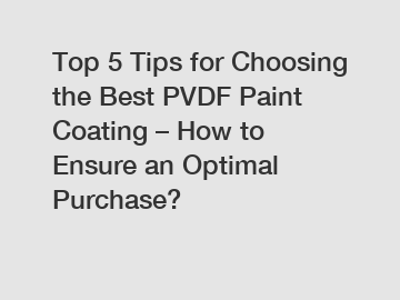 Top 5 Tips for Choosing the Best PVDF Paint Coating – How to Ensure an Optimal Purchase?