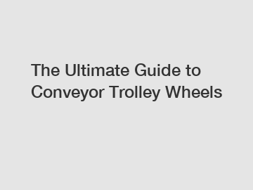 The Ultimate Guide to Conveyor Trolley Wheels