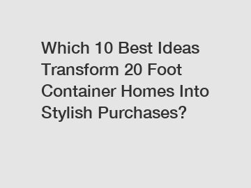 Which 10 Best Ideas Transform 20 Foot Container Homes Into Stylish Purchases?