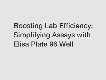 Boosting Lab Efficiency: Simplifying Assays with Elisa Plate 96 Well