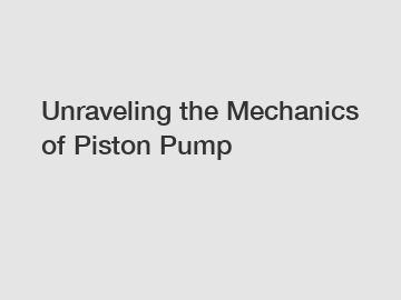 Unraveling the Mechanics of Piston Pump