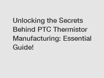 Unlocking the Secrets Behind PTC Thermistor Manufacturing: Essential Guide!