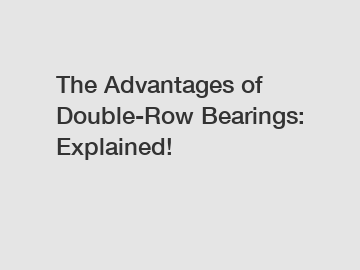 The Advantages of Double-Row Bearings: Explained!