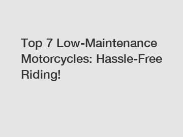 Top 7 Low-Maintenance Motorcycles: Hassle-Free Riding!