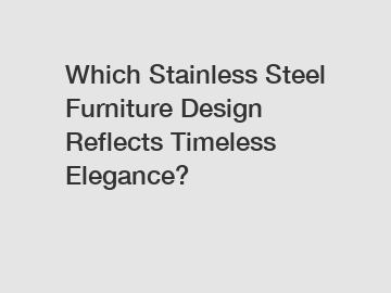 Which Stainless Steel Furniture Design Reflects Timeless Elegance?