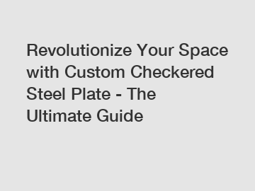 Revolutionize Your Space with Custom Checkered Steel Plate - The Ultimate Guide