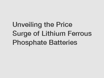 Unveiling the Price Surge of Lithium Ferrous Phosphate Batteries